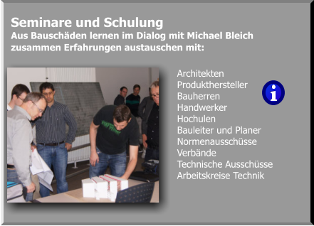 Architekten Produkthersteller  Bauherren Handwerker Hochulen Bauleiter und Planer Normenausschüsse  Verbände Technische Ausschüsse Arbeitskreise Technik       Seminare und Schulung  Aus Bauschäden lernen im Dialog mit Michael Bleich zusammen Erfahrungen austauschen mit: