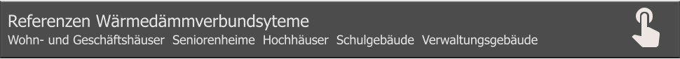 Referenzen Wärmedämmverbundsyteme Einfamilienhäuser, Reihenhäuser, Fertighäuser Referenzen Wärmedämmverbundsyteme Wohn- und Geschäftshäuser  Seniorenheime  Hochhäuser  Schulgebäude  Verwaltungsgebäude