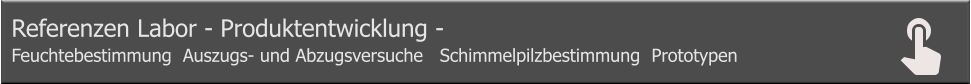 Referenzen Labor - Produktentwicklung -  Feuchtebestimmung  Auszugs- und Abzugsversuche   Schimmelpilzbestimmung  Prototypen